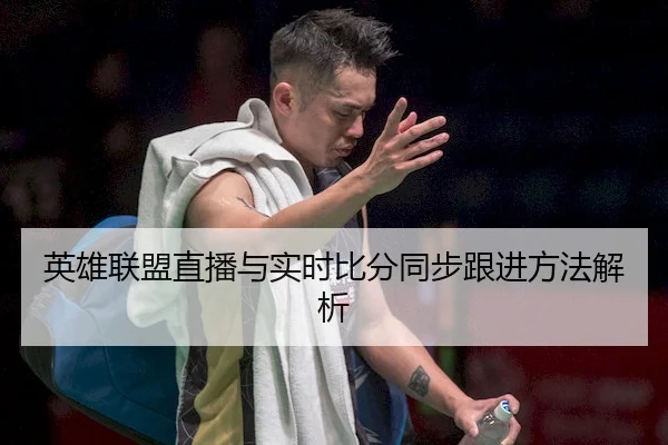 英雄联盟直播与实时比分同步跟进方法解析