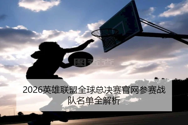 2026英雄联盟全球总决赛官网参赛战队名单全解析